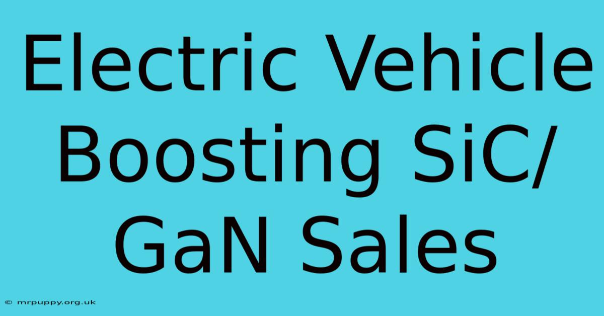 Electric Vehicle Boosting SiC/GaN Sales