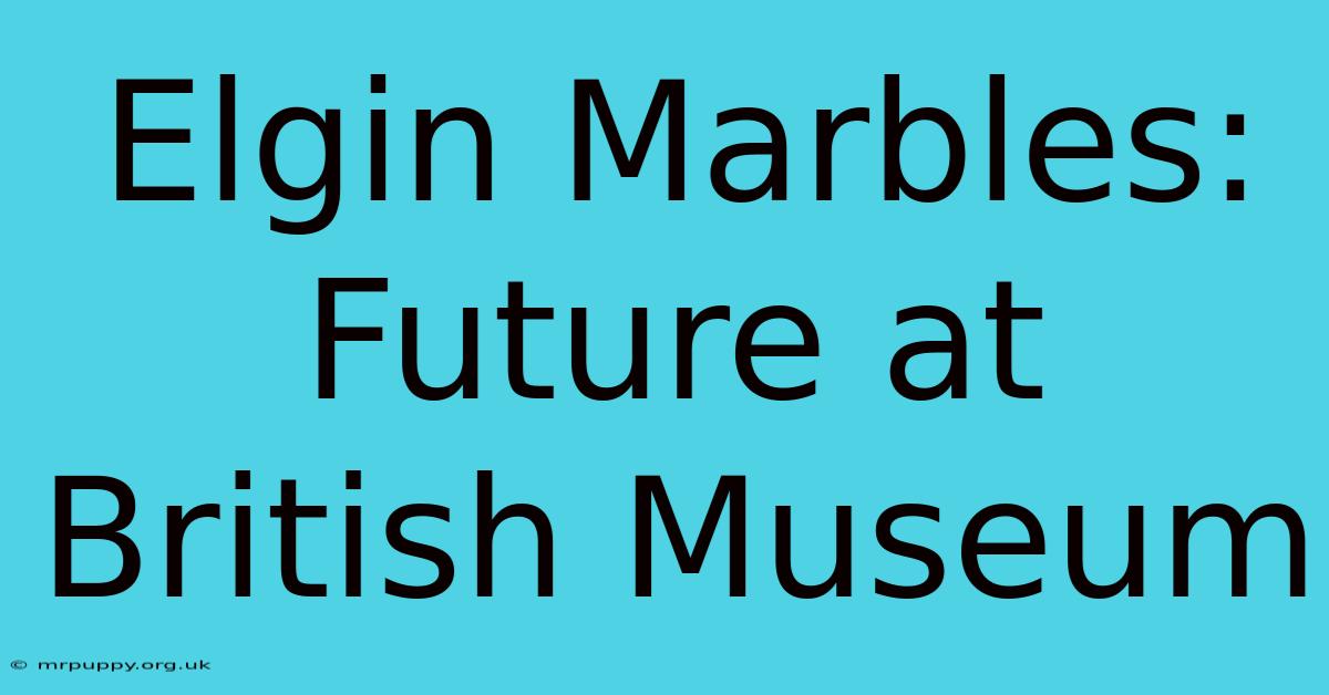 Elgin Marbles: Future At British Museum