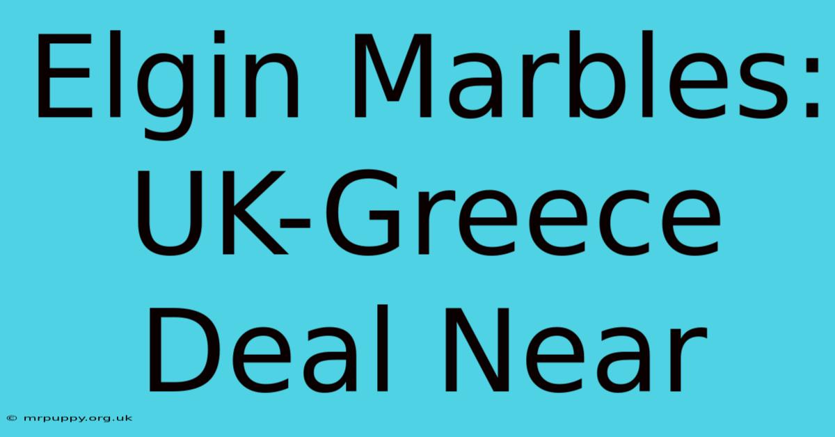 Elgin Marbles: UK-Greece Deal Near