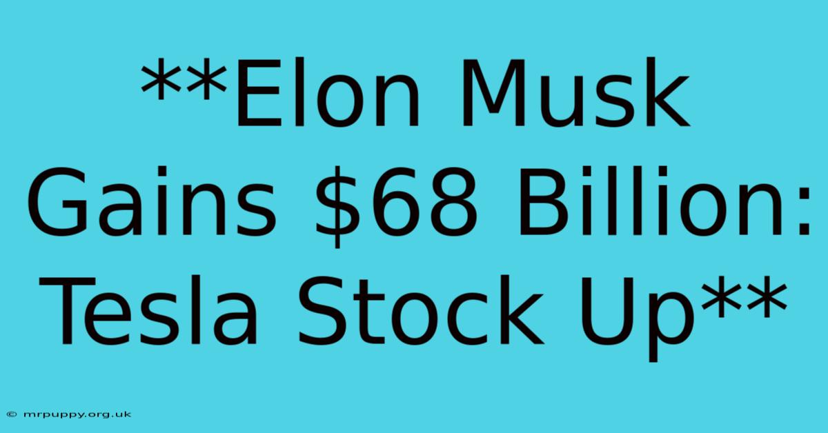 **Elon Musk Gains $68 Billion: Tesla Stock Up** 