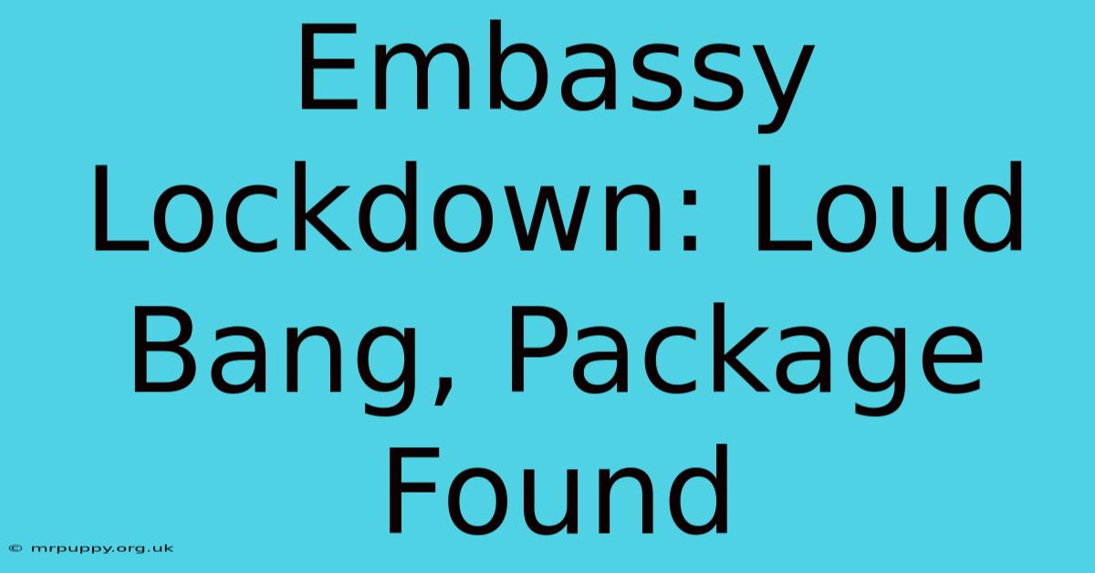 Embassy Lockdown: Loud Bang, Package Found