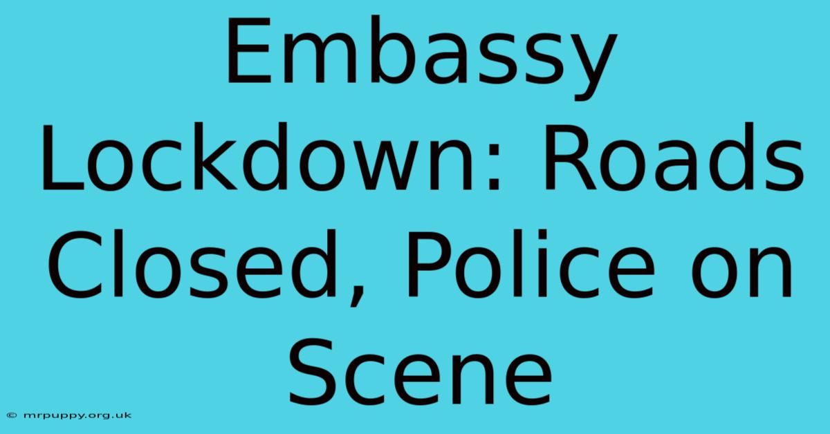 Embassy Lockdown: Roads Closed, Police On Scene