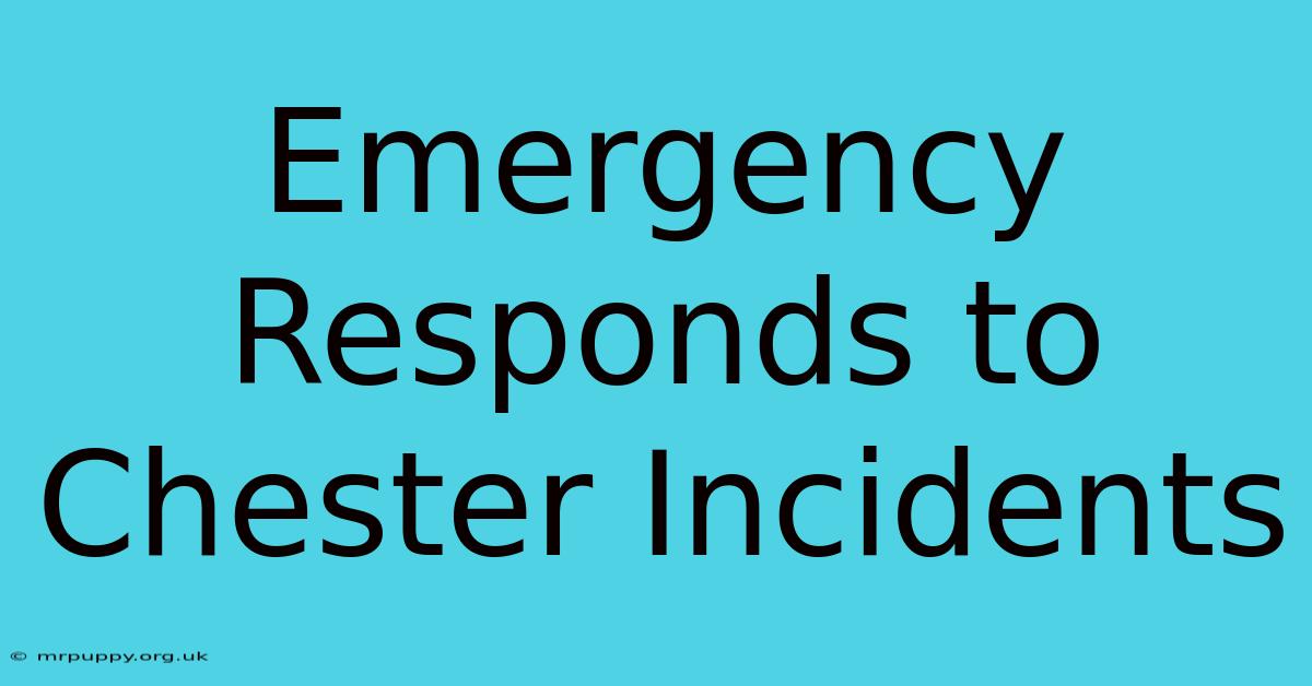 Emergency Responds To Chester Incidents