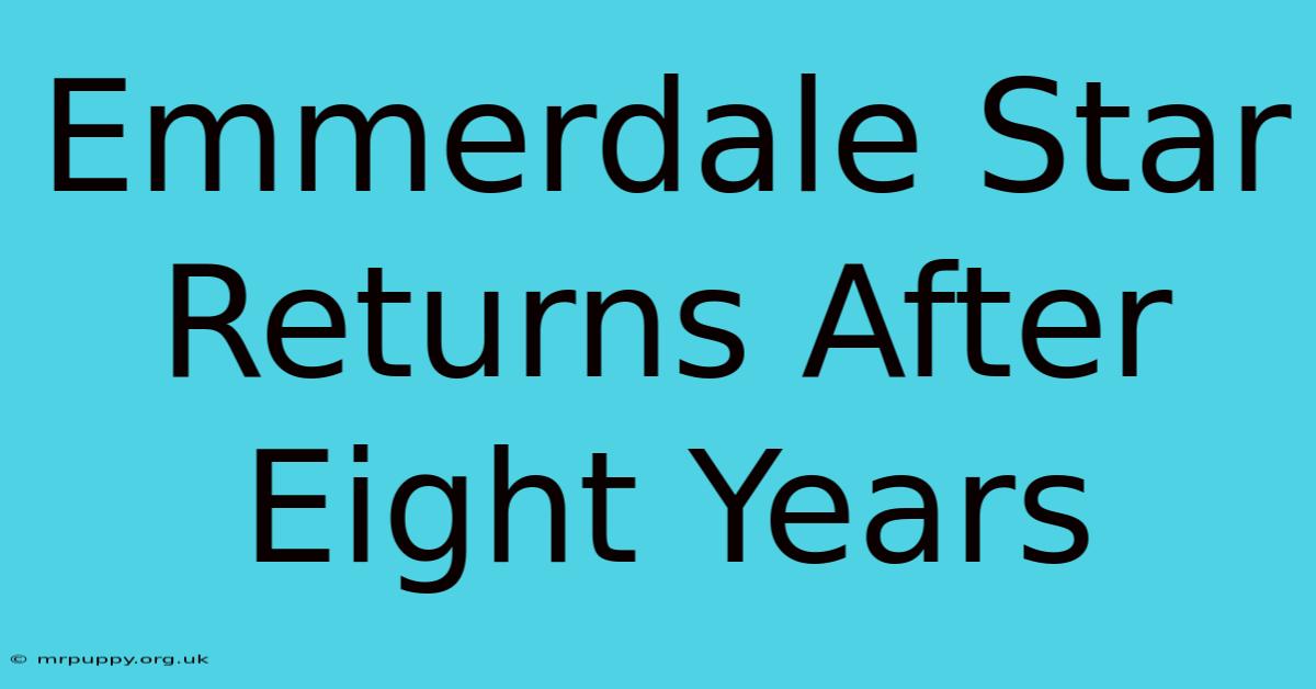 Emmerdale Star Returns After Eight Years