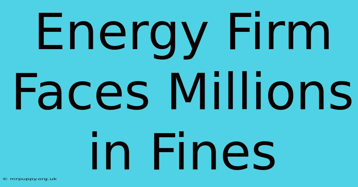 Energy Firm Faces Millions In Fines