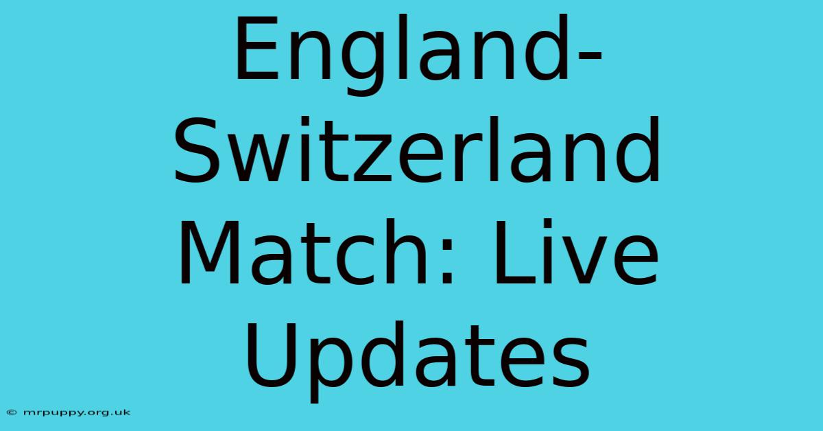 England-Switzerland Match: Live Updates