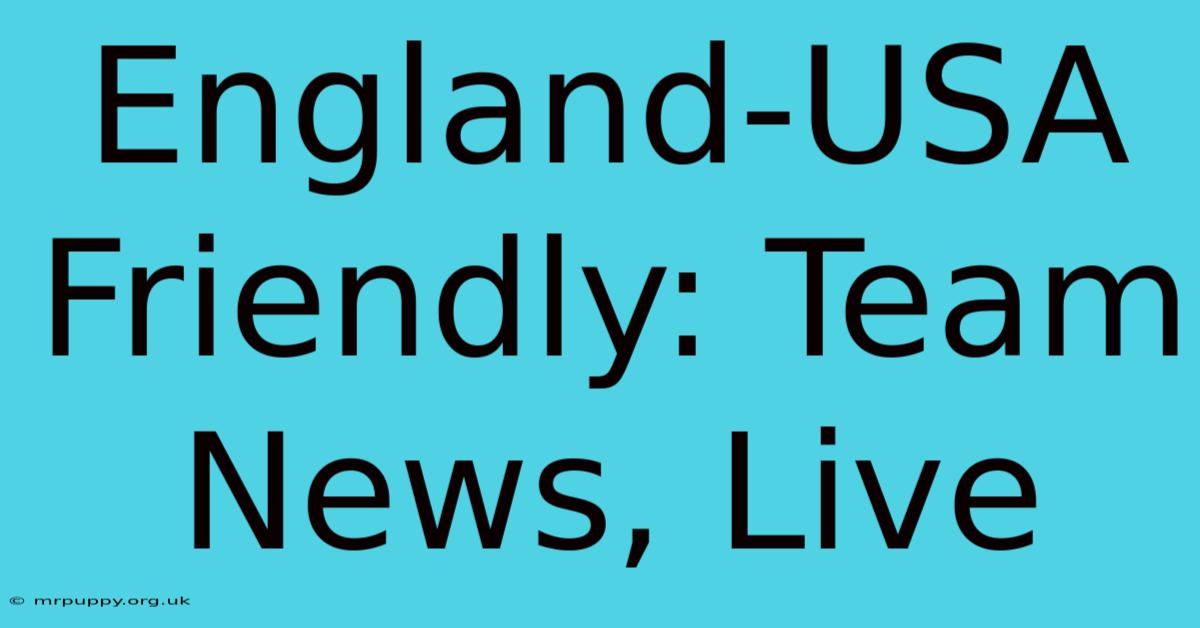 England-USA Friendly: Team News, Live