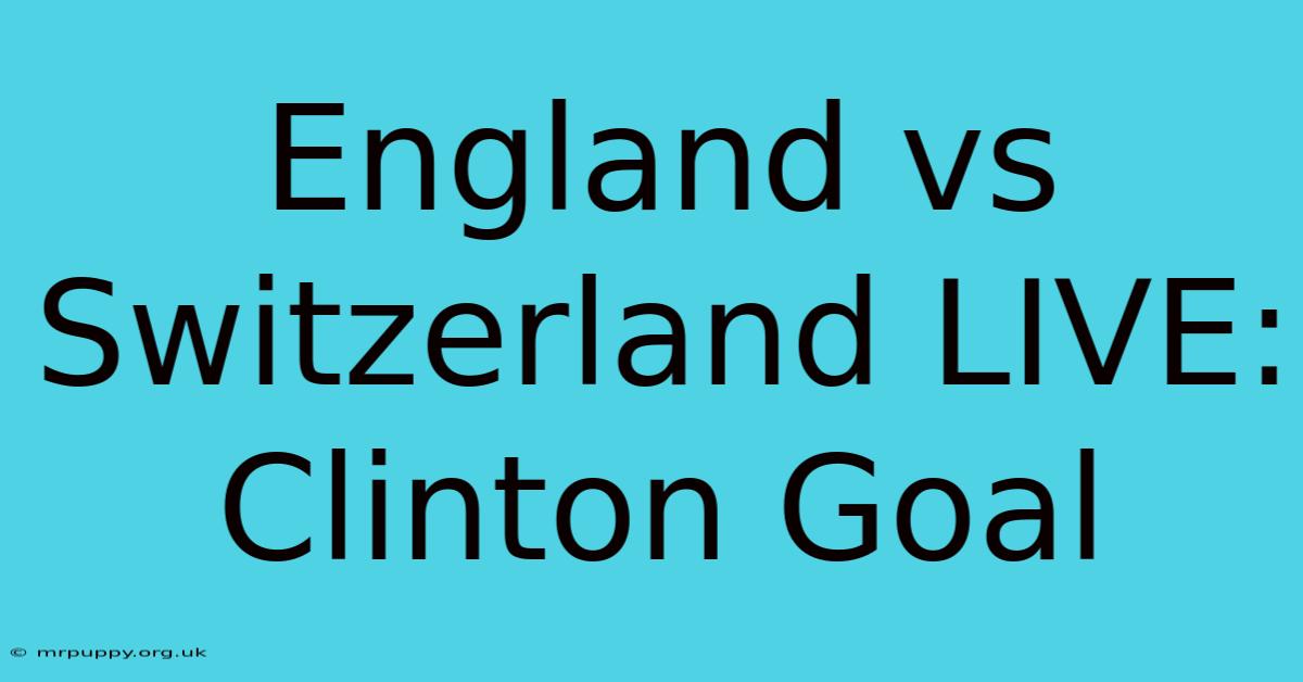 England Vs Switzerland LIVE: Clinton Goal