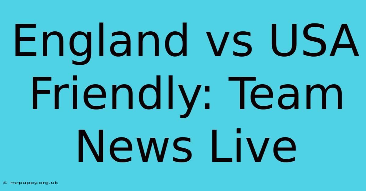 England Vs USA Friendly: Team News Live