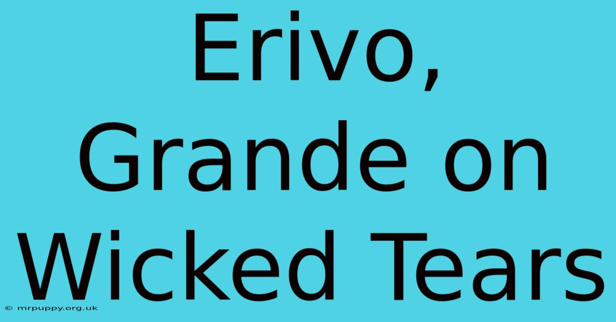 Erivo, Grande On Wicked Tears