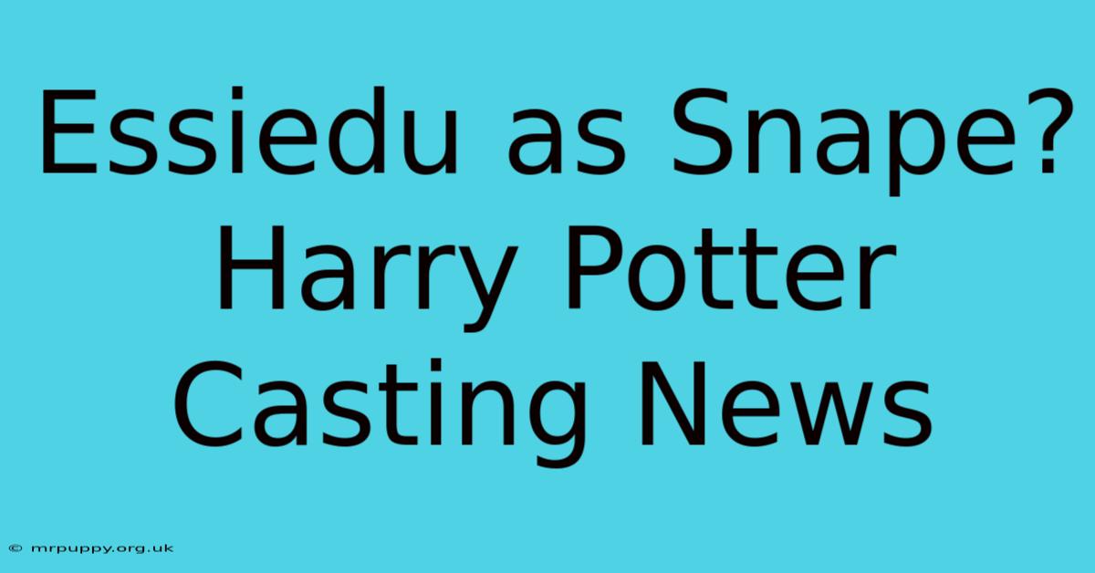 Essiedu As Snape? Harry Potter Casting News