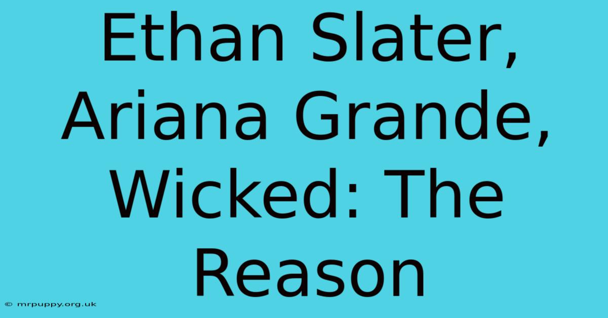 Ethan Slater, Ariana Grande, Wicked: The Reason