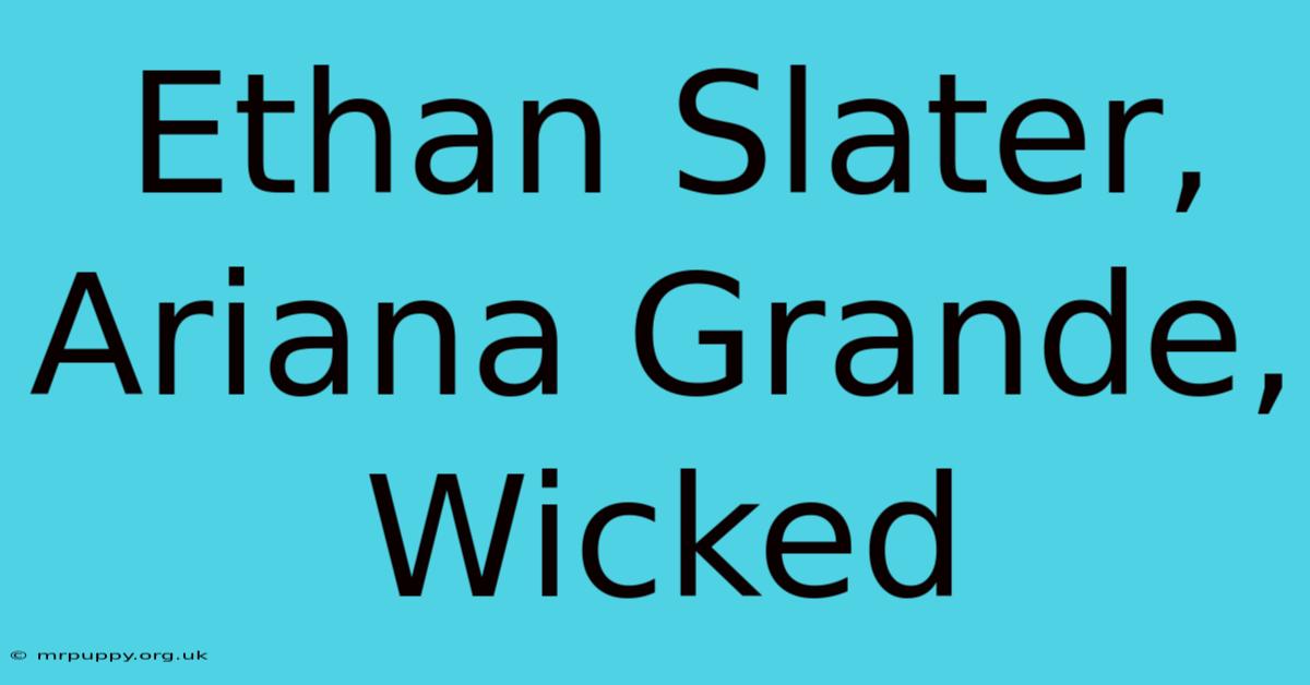 Ethan Slater, Ariana Grande, Wicked