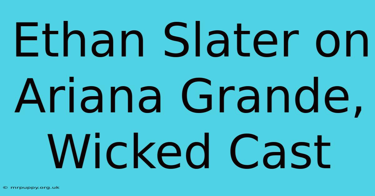 Ethan Slater On Ariana Grande, Wicked Cast