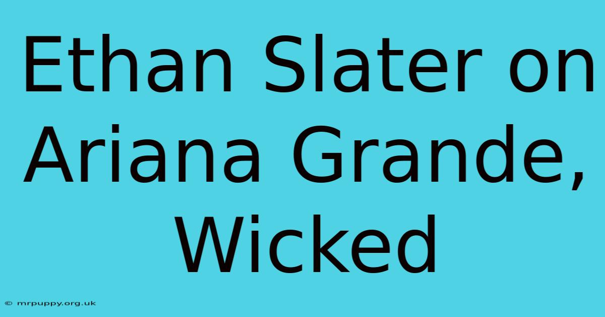 Ethan Slater On Ariana Grande, Wicked