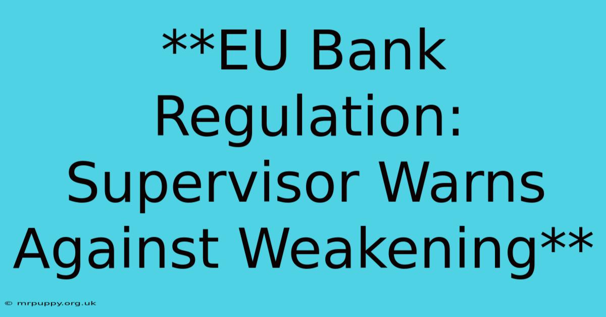 **EU Bank Regulation: Supervisor Warns Against Weakening**