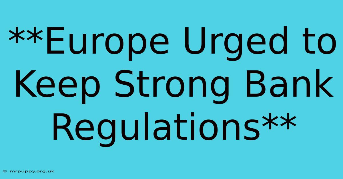 **Europe Urged To Keep Strong Bank Regulations**