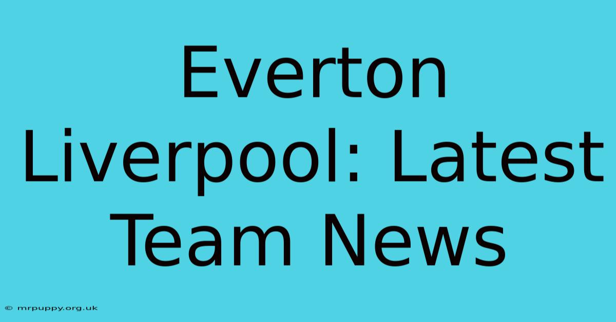 Everton Liverpool: Latest Team News