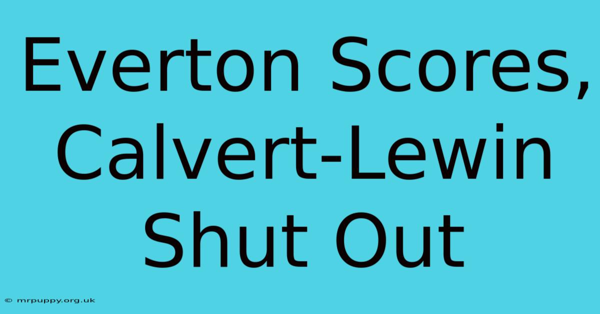 Everton Scores, Calvert-Lewin Shut Out