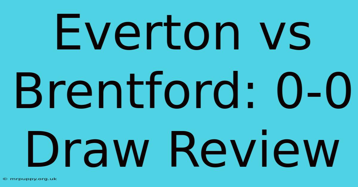 Everton Vs Brentford: 0-0 Draw Review