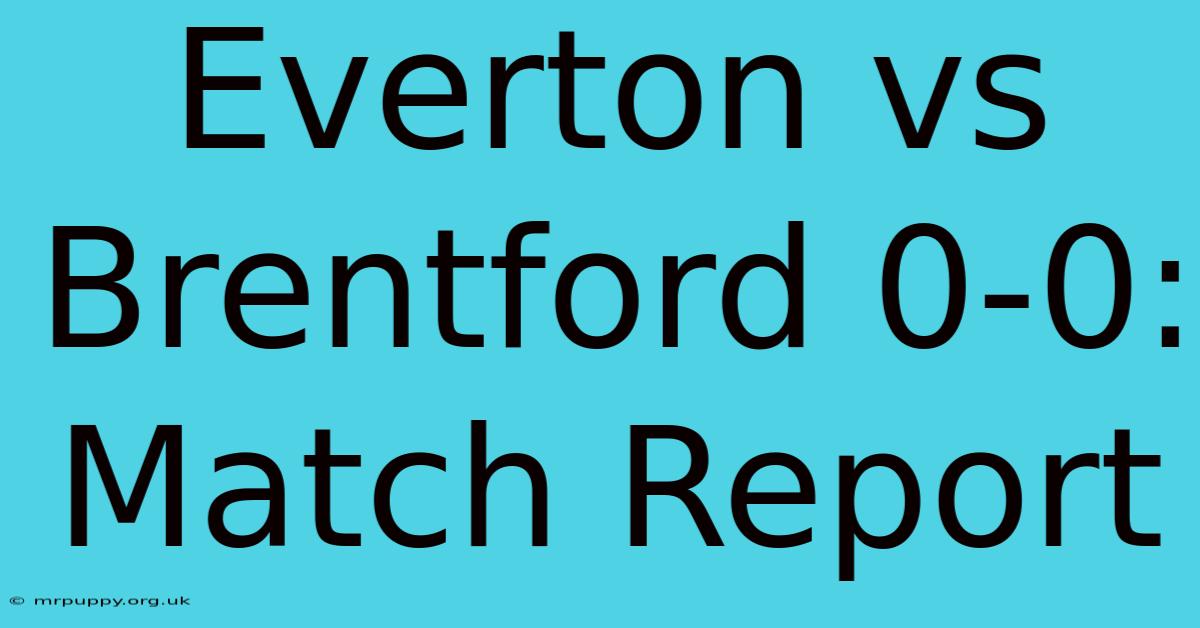 Everton Vs Brentford 0-0: Match Report