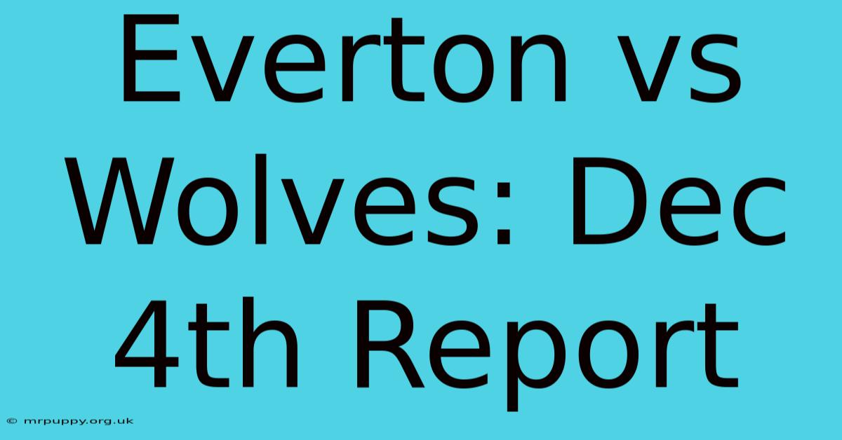 Everton Vs Wolves: Dec 4th Report