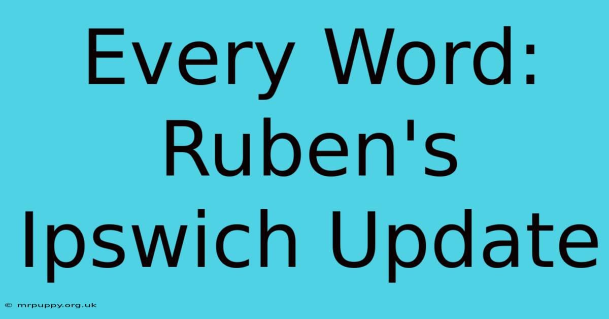 Every Word: Ruben's Ipswich Update