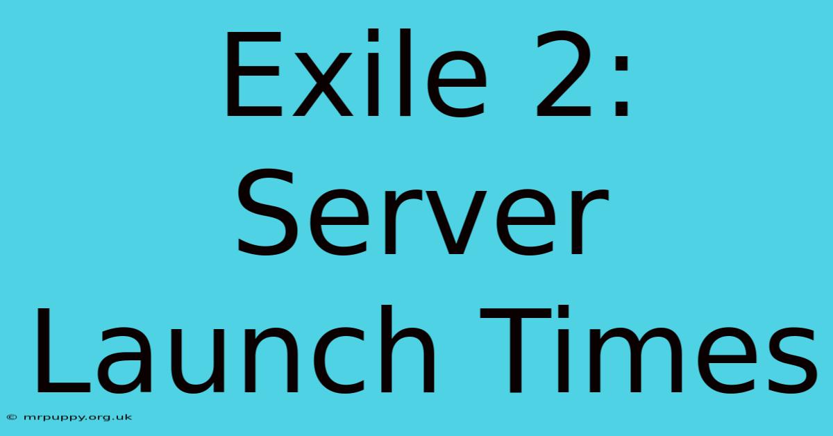 Exile 2: Server Launch Times