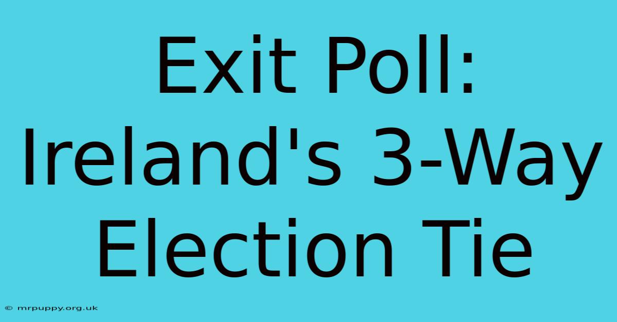 Exit Poll: Ireland's 3-Way Election Tie