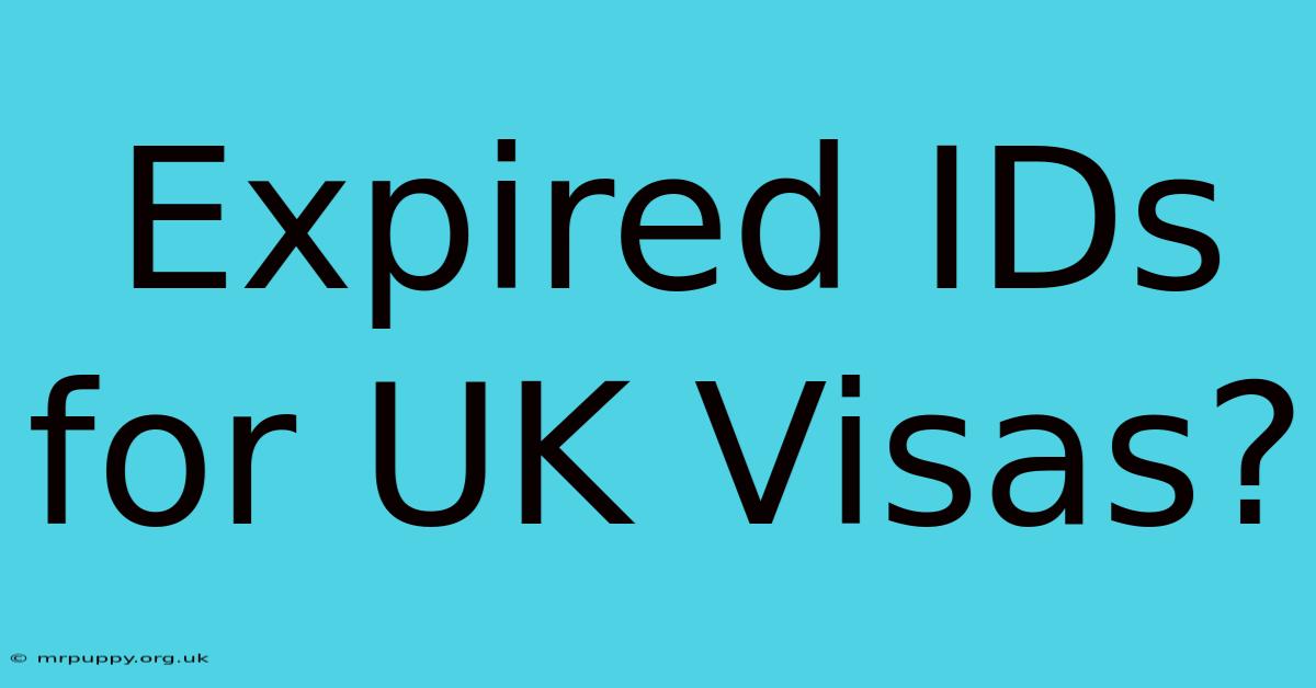 Expired IDs For UK Visas?