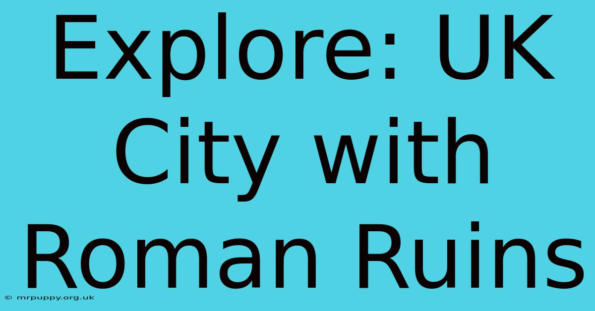 Explore: UK City With Roman Ruins