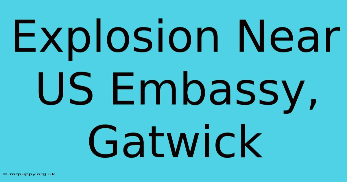 Explosion Near US Embassy, Gatwick