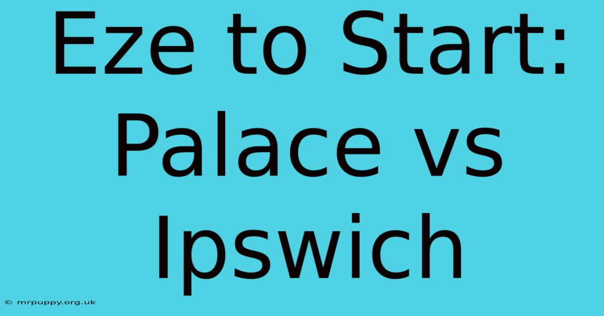 Eze To Start: Palace Vs Ipswich