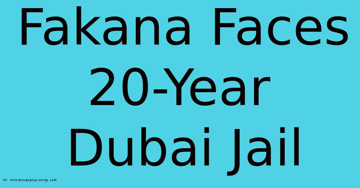 Fakana Faces 20-Year Dubai Jail