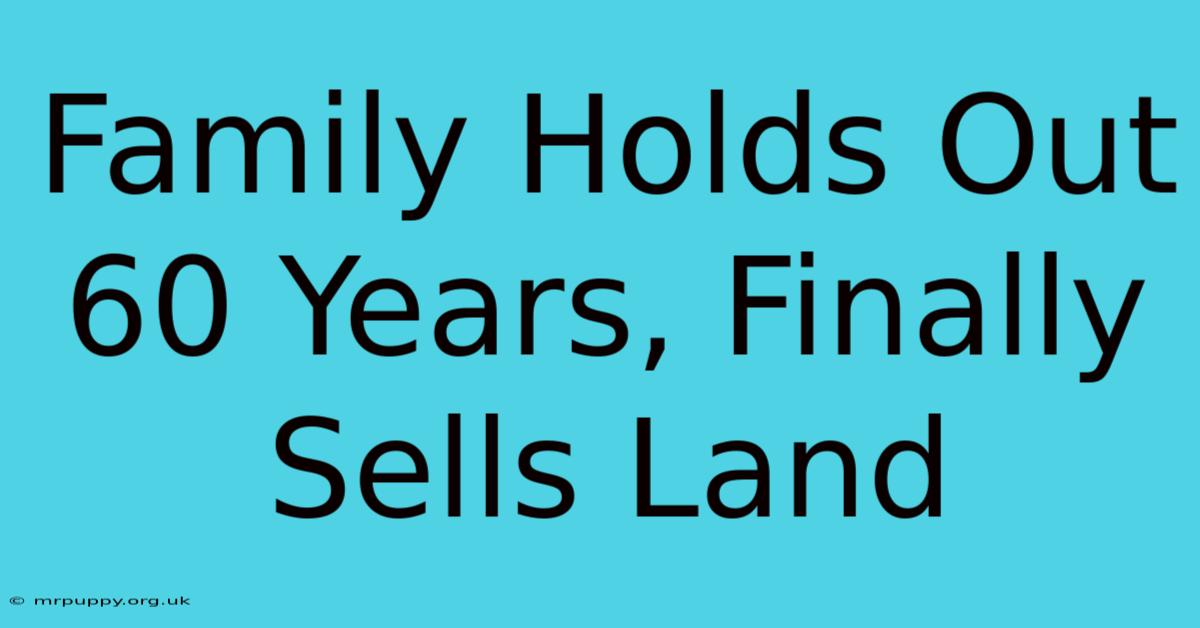 Family Holds Out 60 Years, Finally Sells Land