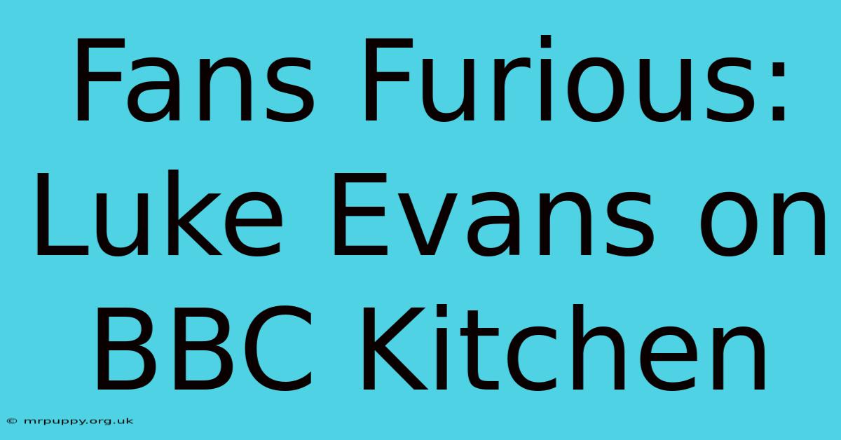 Fans Furious: Luke Evans On BBC Kitchen