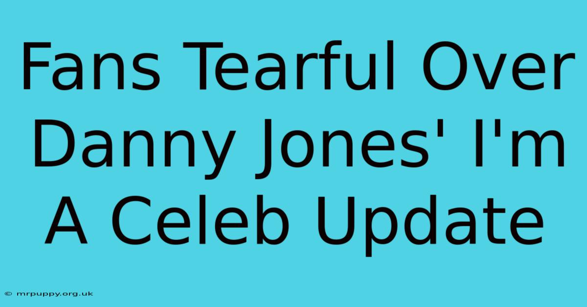 Fans Tearful Over Danny Jones' I'm A Celeb Update