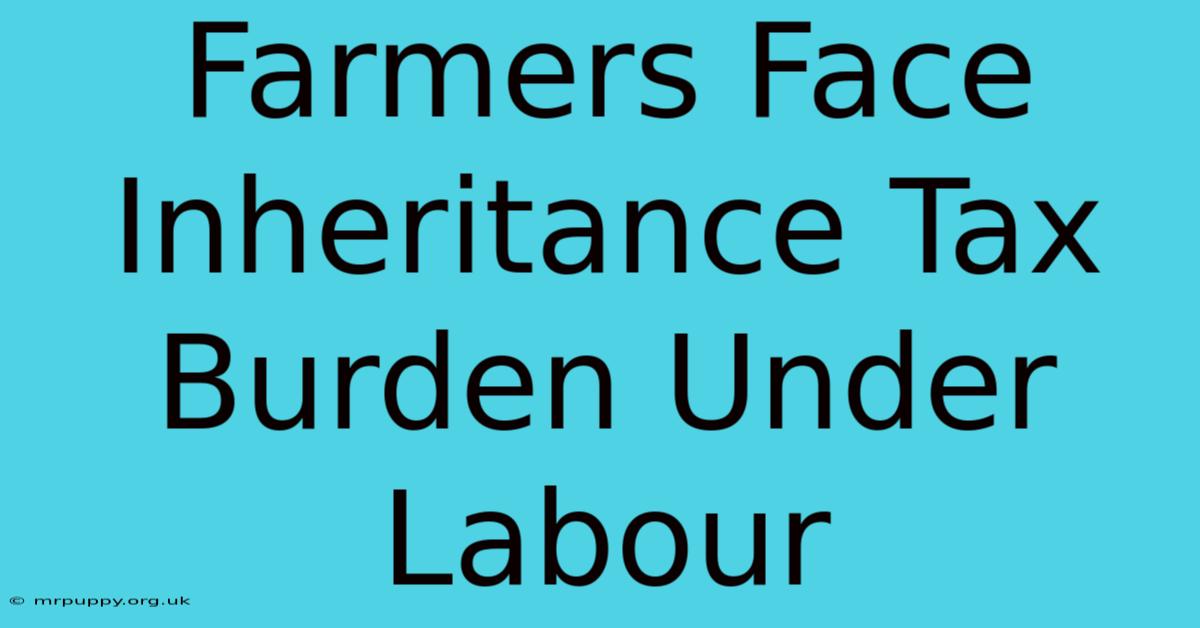 Farmers Face Inheritance Tax Burden Under Labour 