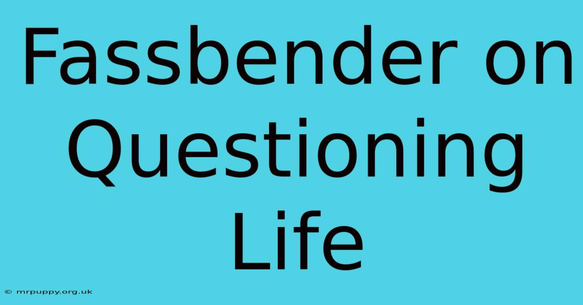 Fassbender On Questioning Life