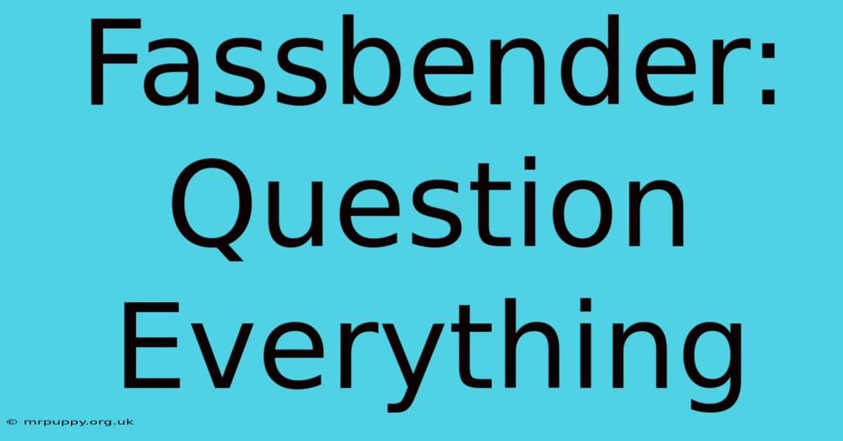 Fassbender: Question Everything