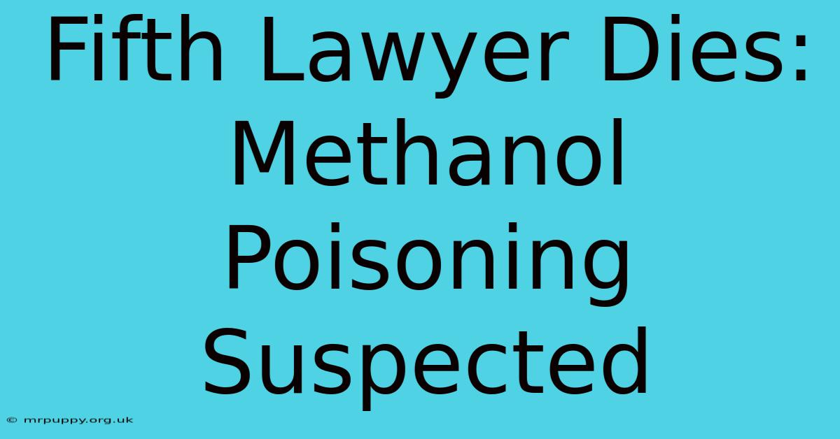 Fifth Lawyer Dies: Methanol Poisoning Suspected