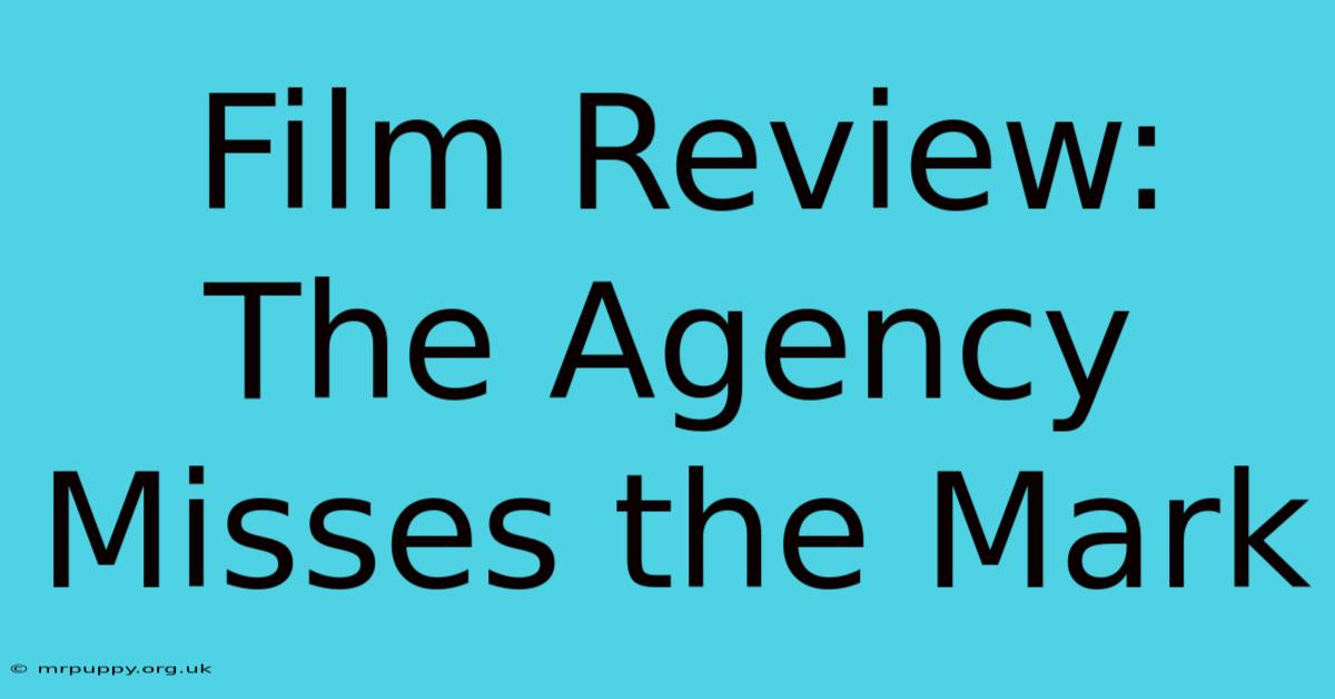 Film Review: The Agency Misses The Mark