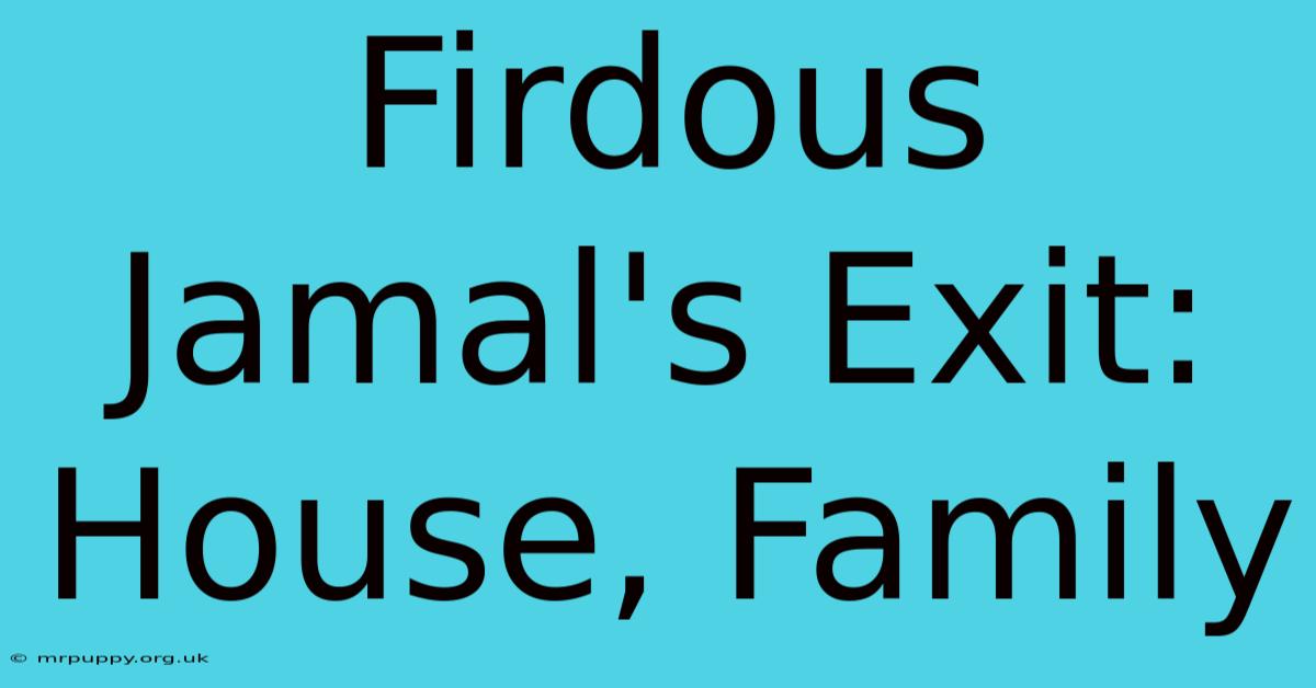 Firdous Jamal's Exit: House, Family