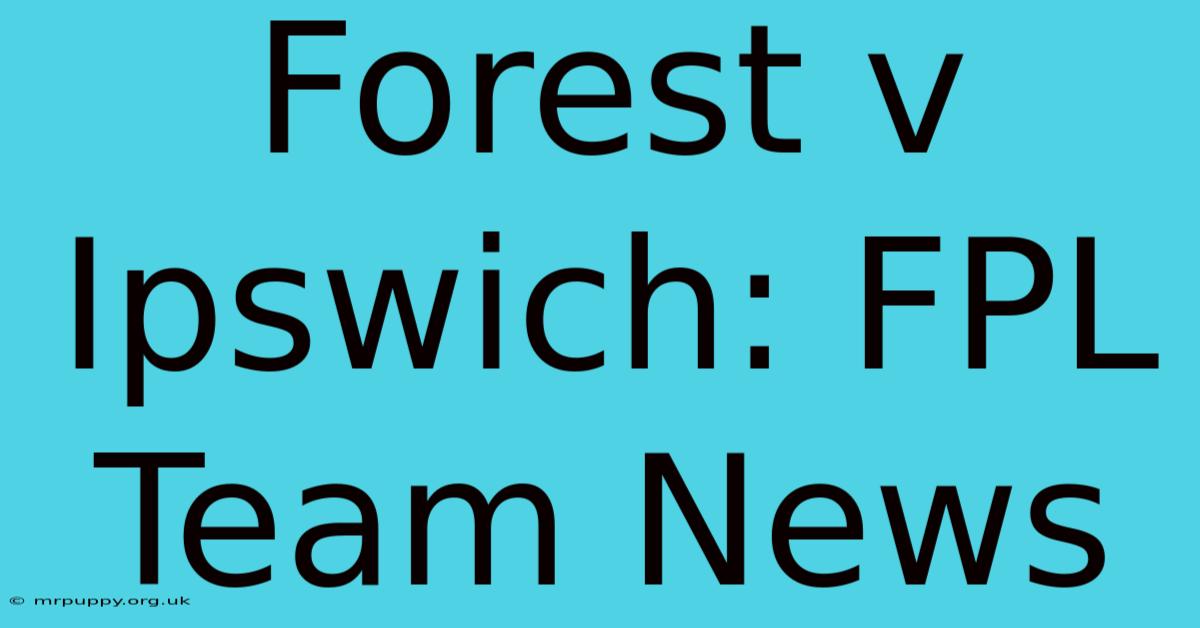 Forest V Ipswich: FPL Team News