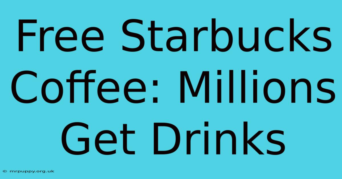 Free Starbucks Coffee: Millions Get Drinks