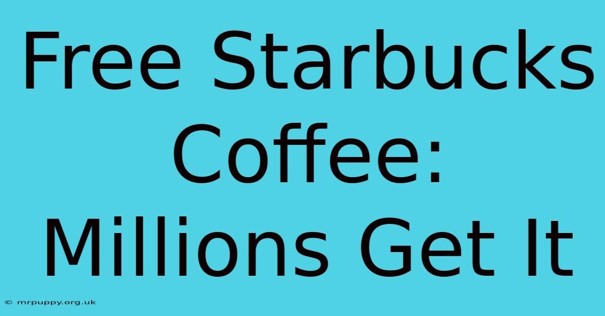 Free Starbucks Coffee: Millions Get It