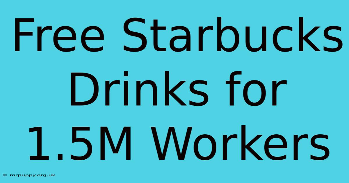 Free Starbucks Drinks For 1.5M Workers