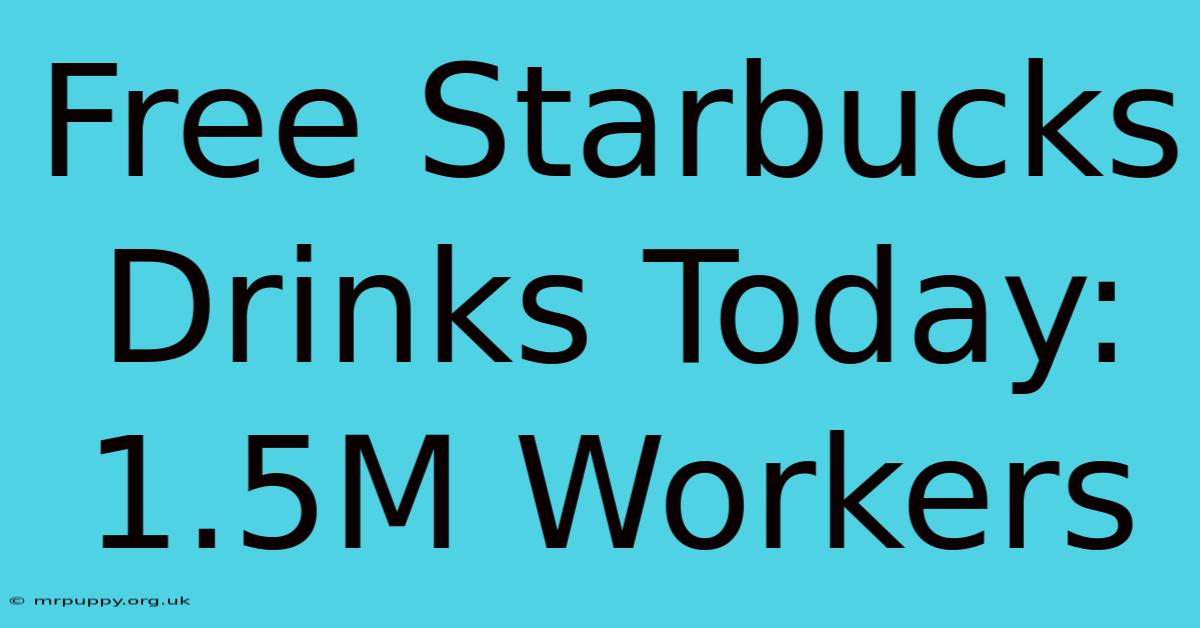 Free Starbucks Drinks Today: 1.5M Workers