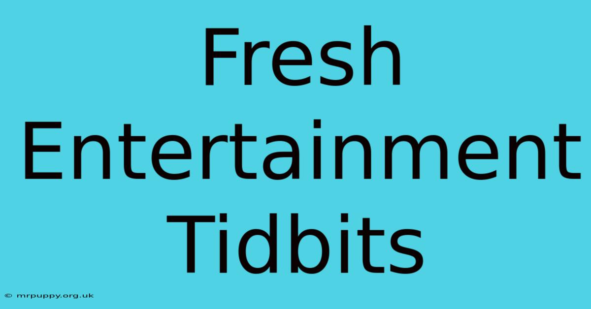 Fresh Entertainment Tidbits