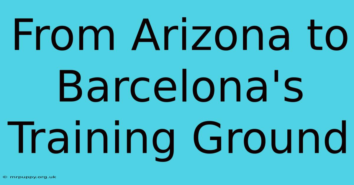 From Arizona To Barcelona's Training Ground